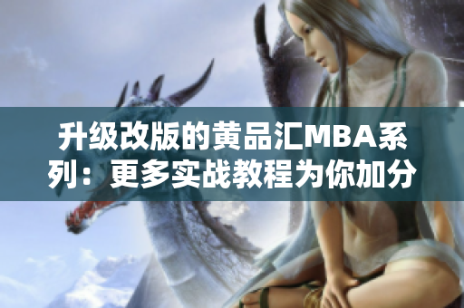 升级改版的黄品汇MBA系列：更多实战教程为你加分！
