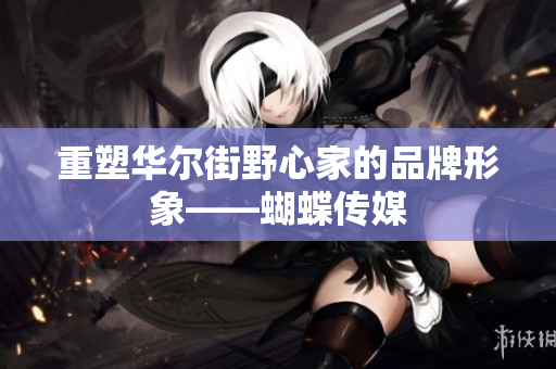重塑华尔街野心家的品牌形象——蝴蝶传媒