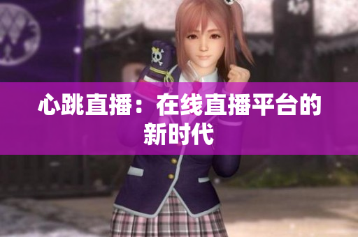 心跳直播：在线直播平台的新时代