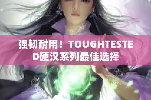 强韧耐用！TOUGHTESTED硬汉系列最佳选择