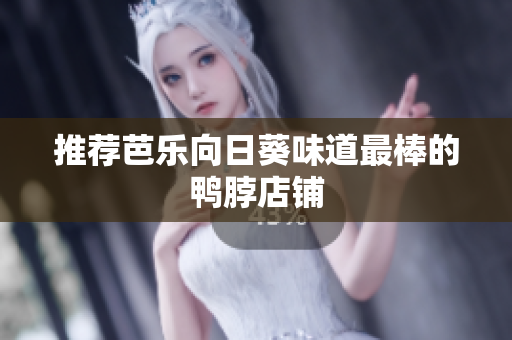 推荐芭乐向日葵味道最棒的鸭脖店铺