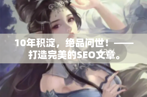 10年积淀，绝品问世！——打造完美的SEO文章。