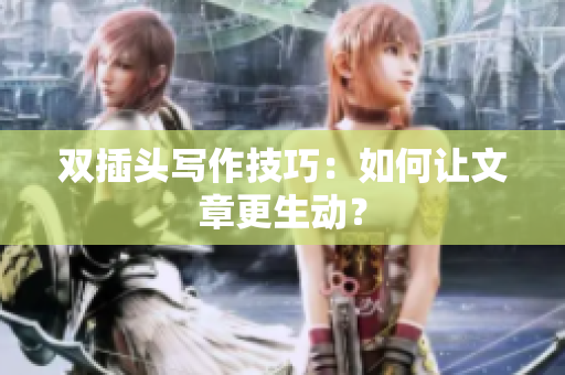 双插头写作技巧：如何让文章更生动？