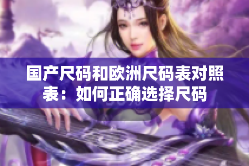 国产尺码和欧洲尺码表对照表：如何正确选择尺码