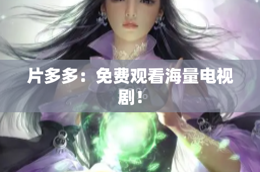 片多多：免费观看海量电视剧！