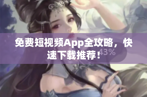 免费短视频App全攻略，快速下载推荐！
