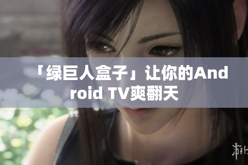 「绿巨人盒子」让你的Android TV爽翻天