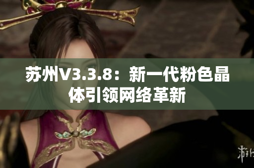 苏州V3.3.8：新一代粉色晶体引领网络革新