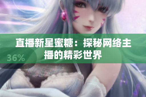 直播新星蜜糖：探秘网络主播的精彩世界