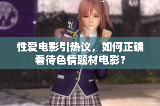性爱电影引热议，如何正确看待色情题材电影？