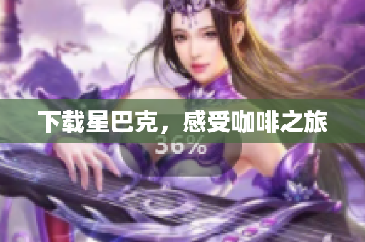 下载星巴克，感受咖啡之旅