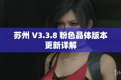 苏州 V3.3.8 粉色晶体版本更新详解