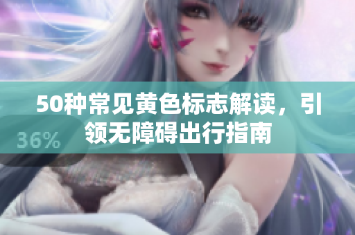 50种常见黄色标志解读，引领无障碍出行指南