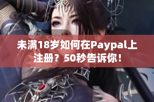 未满18岁如何在Paypal上注册？50秒告诉你！