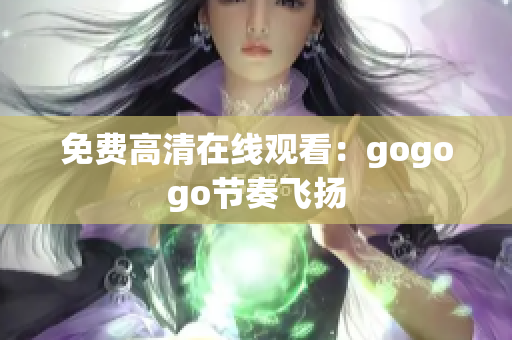 免费高清在线观看：gogogo节奏飞扬