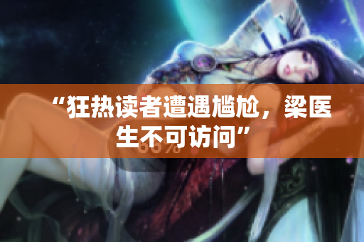 “狂热读者遭遇尴尬，梁医生不可访问”