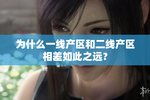 为什么一线产区和二线产区相差如此之远？
