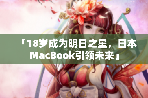 「18岁成为明日之星，日本MacBook引领未来」