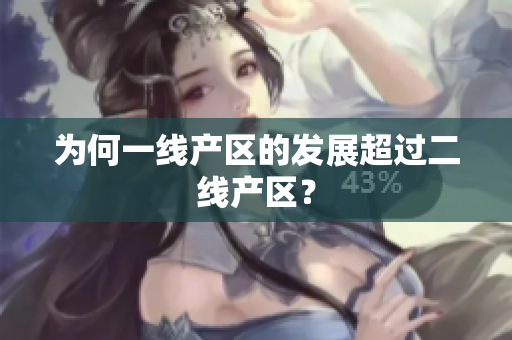 为何一线产区的发展超过二线产区？