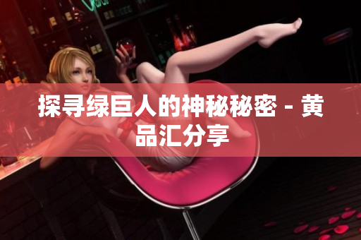 探寻绿巨人的神秘秘密 - 黄品汇分享
