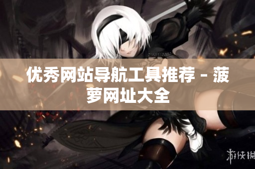 优秀网站导航工具推荐 – 菠萝网址大全