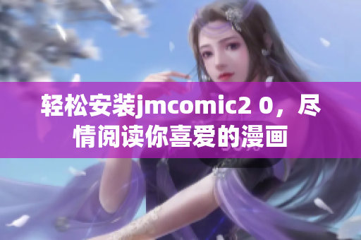 轻松安装jmcomic2 0，尽情阅读你喜爱的漫画
