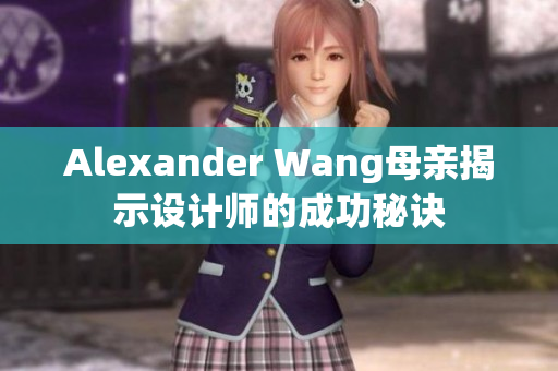 Alexander Wang母亲揭示设计师的成功秘诀