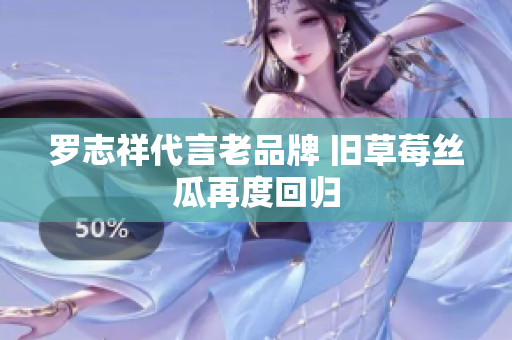 罗志祥代言老品牌 旧草莓丝瓜再度回归