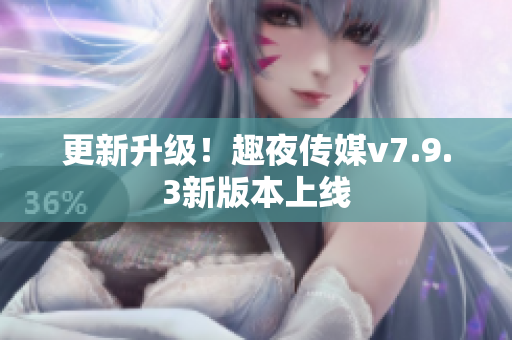 更新升级！趣夜传媒v7.9.3新版本上线
