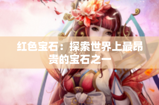 红色宝石：探索世界上最昂贵的宝石之一