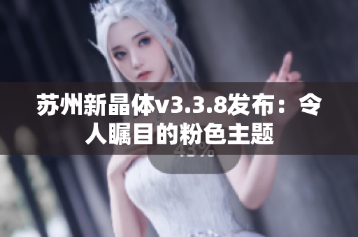 苏州新晶体v3.3.8发布：令人瞩目的粉色主题