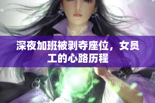 深夜加班被剥夺座位，女员工的心路历程