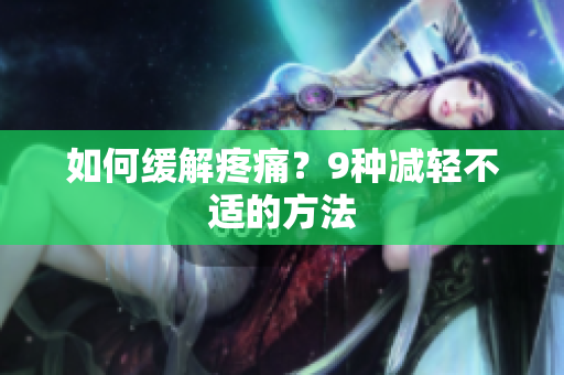 如何缓解疼痛？9种减轻不适的方法
