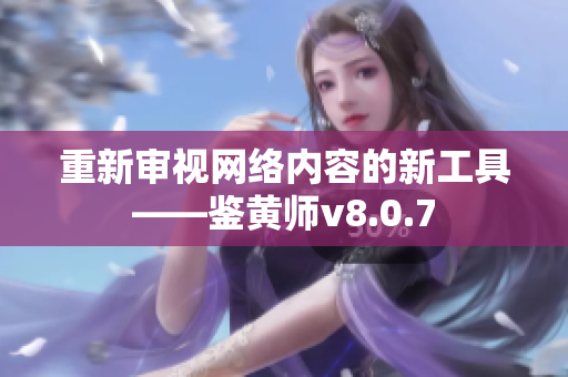 重新审视网络内容的新工具——鉴黄师v8.0.7