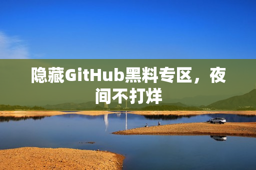 隐藏GitHub黑料专区，夜间不打烊
