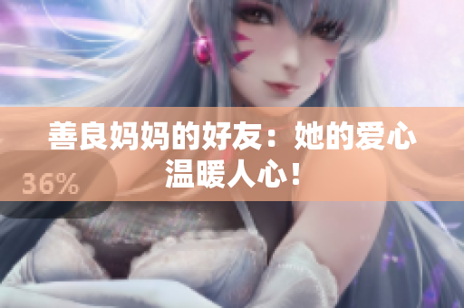 善良妈妈的好友：她的爱心温暖人心！