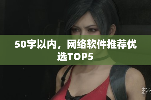 50字以内，网络软件推荐优选TOP5