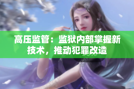 高压监管：监狱内部掌握新技术，推动犯罪改造