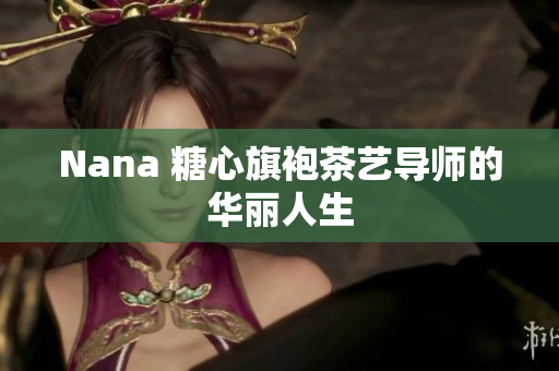 Nana 糖心旗袍茶艺导师的华丽人生