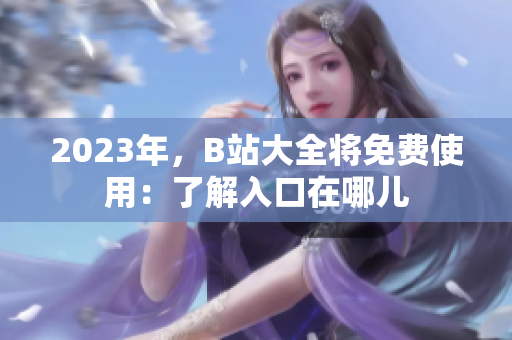 2023年，B站大全将免费使用：了解入口在哪儿