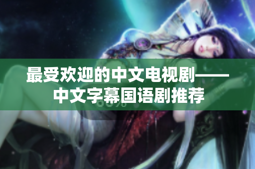 最受欢迎的中文电视剧——中文字幕国语剧推荐