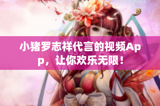 小猪罗志祥代言的视频App，让你欢乐无限！