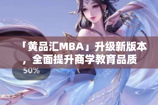 「黄品汇MBA」升级新版本，全面提升商学教育品质