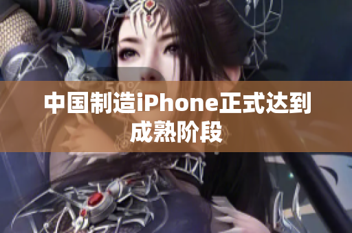 中国制造iPhone正式达到成熟阶段