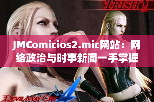 JMComicios2.mic网站：网络政治与时事新闻一手掌握