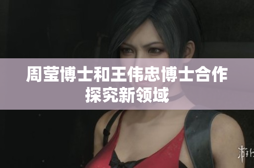 周莹博士和王伟忠博士合作探究新领域