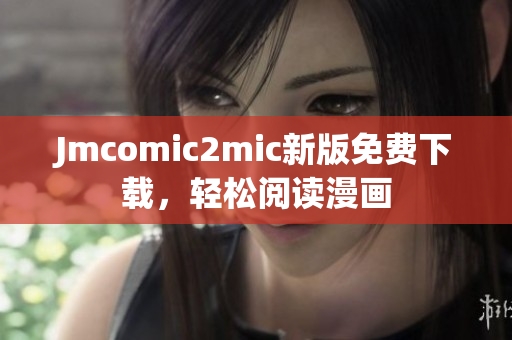 Jmcomic2mic新版免费下载，轻松阅读漫画