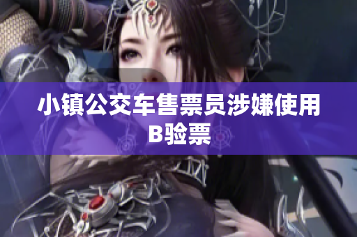 小镇公交车售票员涉嫌使用B验票