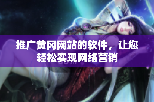 推广黄冈网站的软件，让您轻松实现网络营销