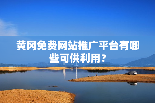 黄冈免费网站推广平台有哪些可供利用？